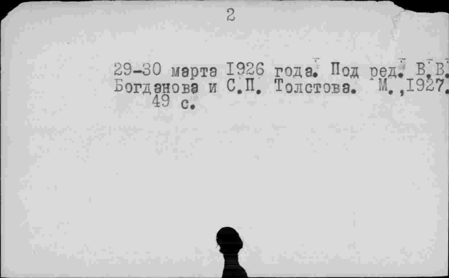 ﻿2
29-30 марта 1926 годэ. Под ред. В В.
Богданова и С.П, Толстова. М, ,19^7.
49 с.